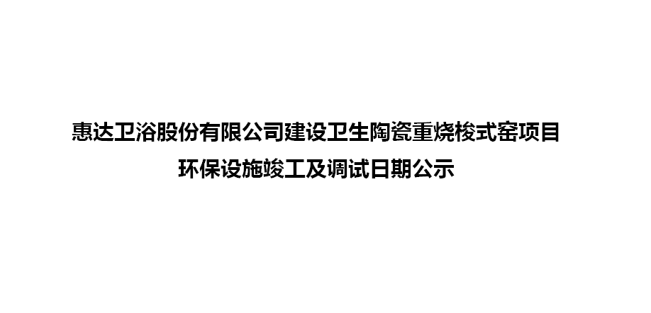 尊龙-凯时·(中国)官方网站卫浴股份有限公司建设卫生陶瓷重烧梭式窑项目环保设施竣工及调试日期公示