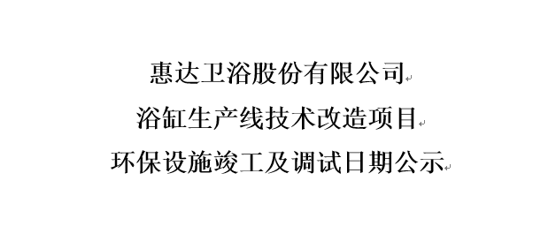 尊龙-凯时·(中国)官方网站卫浴股份有限公司 浴缸生产线技术改造项目 环保设施竣工及调试日期公示